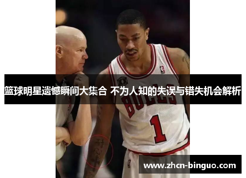 篮球明星遗憾瞬间大集合 不为人知的失误与错失机会解析