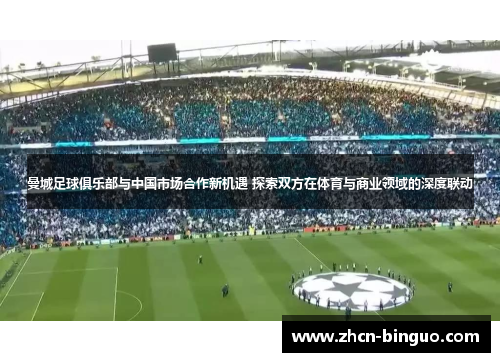 曼城足球俱乐部与中国市场合作新机遇 探索双方在体育与商业领域的深度联动